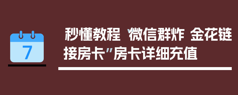 秒懂教程“微信群炸 金花链接房卡”房卡详细充值