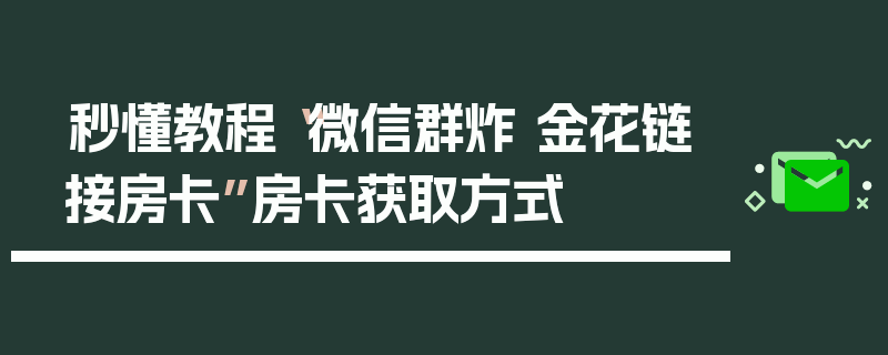 秒懂教程“微信群炸 金花链接房卡”房卡获取方式