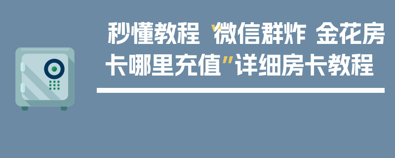 秒懂教程“微信群炸 金花房卡哪里充值”详细房卡教程
