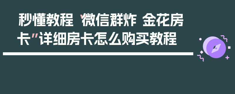秒懂教程“微信群炸 金花房卡”详细房卡怎么购买教程