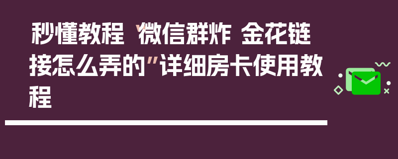 秒懂教程“微信群炸 金花链接怎么弄的”详细房卡使用教程