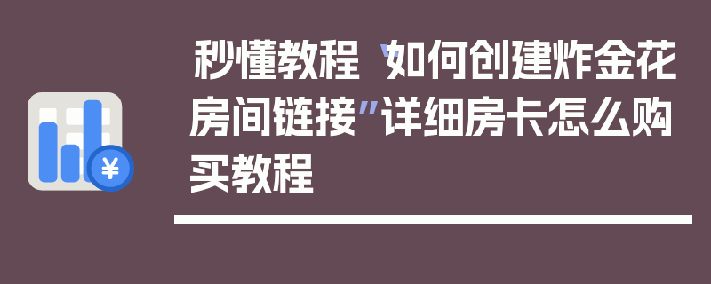 秒懂教程“如何创建炸金花房间链接”详细房卡怎么购买教程