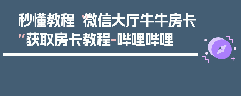 秒懂教程“微信大厅牛牛房卡”获取房卡教程-哔哩哔哩