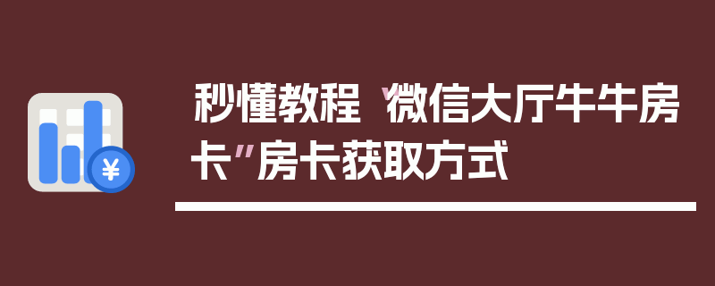 秒懂教程“微信大厅牛牛房卡”房卡获取方式