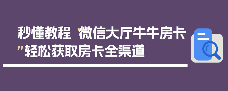 秒懂教程“微信大厅牛牛房卡”轻松获取房卡全渠道