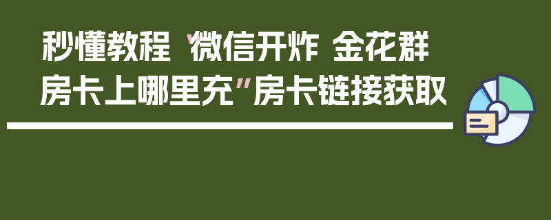 秒懂教程“微信开炸 金花群房卡上哪里充”房卡链接获取