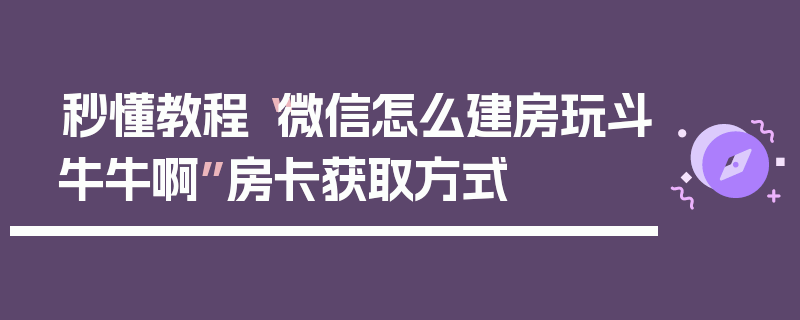 秒懂教程“微信怎么建房玩斗牛牛啊”房卡获取方式