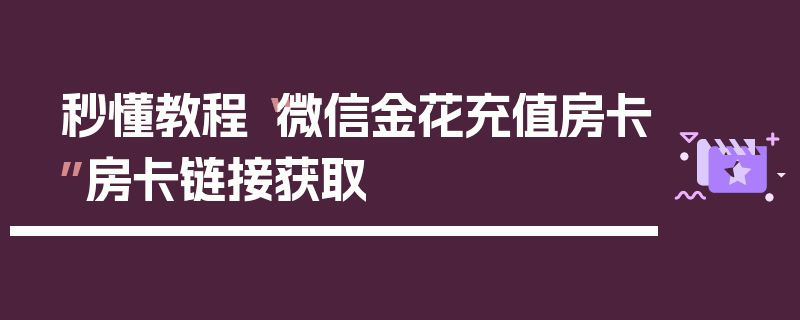 秒懂教程“微信金花充值房卡”房卡链接获取