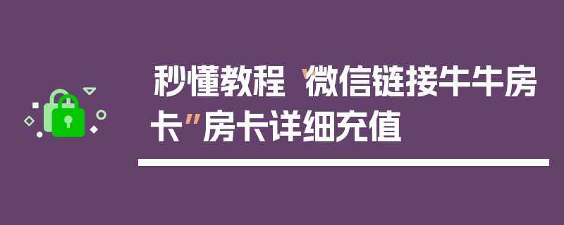 秒懂教程“微信链接牛牛房卡”房卡详细充值