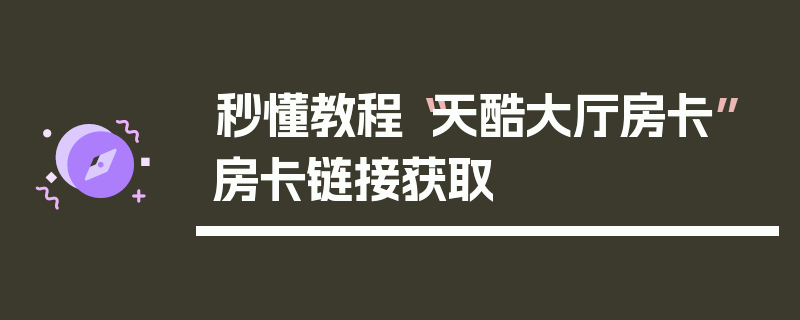 秒懂教程“天酷大厅房卡”房卡链接获取