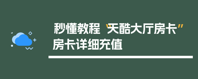 秒懂教程“天酷大厅房卡”房卡详细充值