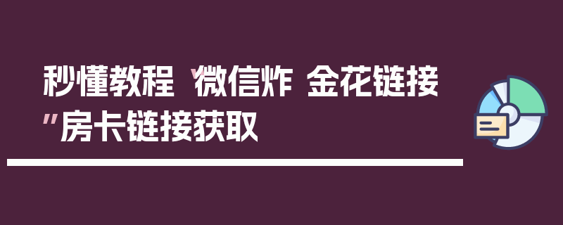 秒懂教程“微信炸 金花链接”房卡链接获取
