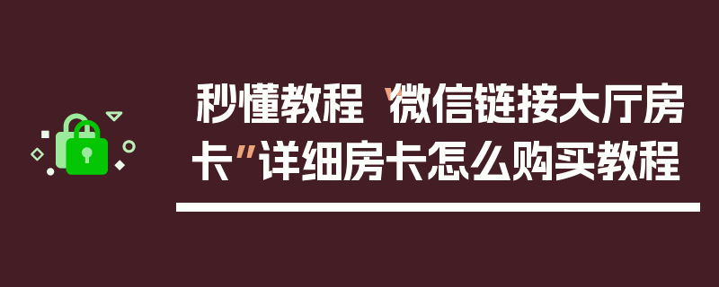 秒懂教程“微信链接大厅房卡”详细房卡怎么购买教程