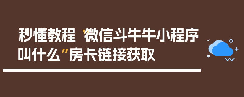 秒懂教程“微信斗牛牛小程序叫什么”房卡链接获取