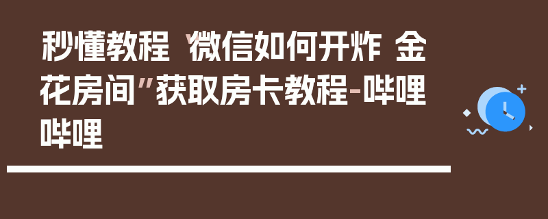 秒懂教程“微信如何开炸 金花房间”获取房卡教程-哔哩哔哩