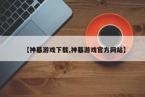【神墓游戏下载,神墓游戏官方网站】