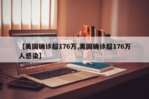 【美国确诊超176万,美国确诊超176万人感染】