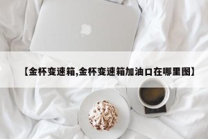【金杯变速箱,金杯变速箱加油口在哪里图】