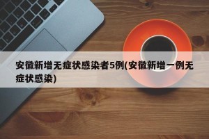 安徽新增无症状感染者5例(安徽新增一例无症状感染)