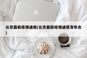 北京最新疫情通报(北京最新疫情通报发布会)