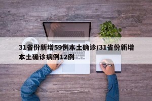 31省份新增59例本土确诊/31省份新增本土确诊病例12例