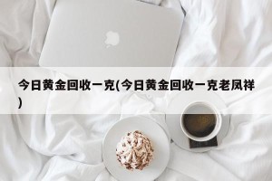 今日黄金回收一克(今日黄金回收一克老凤祥)