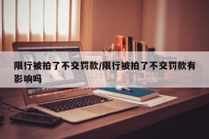 限行被拍了不交罚款/限行被拍了不交罚款有影响吗