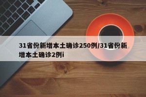 31省份新增本土确诊250例/31省份新增本土确诊2例i