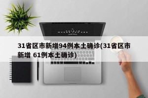 31省区市新增94例本土确诊(31省区市新增 61例本土确诊)