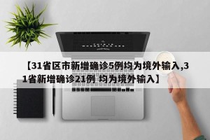 【31省区市新增确诊5例均为境外输入,31省新增确诊21例 均为境外输入】