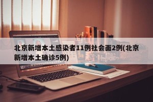 北京新增本土感染者11例社会面2例(北京新增本土确诊5例)