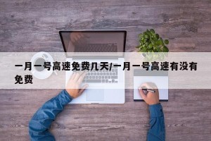 一月一号高速免费几天/一月一号高速有没有免费