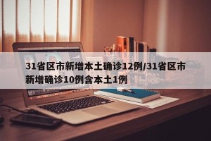 31省区市新增本土确诊12例/31省区市新增确诊10例含本土1例