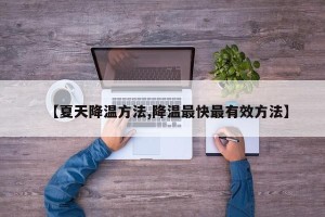 【夏天降温方法,降温最快最有效方法】
