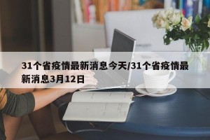 31个省疫情最新消息今天/31个省疫情最新消息3月12日