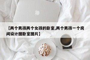 【两个男孩两个女孩的卧室,两个男孩一个房间设计图卧室图片】