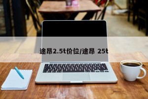 途昂2.5t价位/途昂 25t