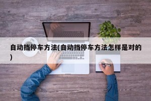 自动挡停车方法(自动挡停车方法怎样是对的)