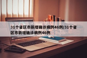 31个省区市新增确诊病例46例/31个省区市新增确诊病例46例