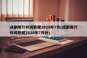 成都限行时间新规2020年7月(成都限行时间新规2020年7月份)