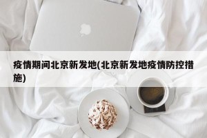 疫情期间北京新发地(北京新发地疫情防控措施)