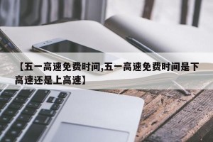 【五一高速免费时间,五一高速免费时间是下高速还是上高速】