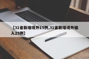 【31省新增境外15例,31省新增境外输入25例】
