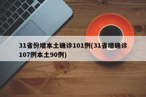 31省份增本土确诊101例(31省增确诊107例本土90例)