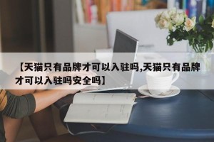 【天猫只有品牌才可以入驻吗,天猫只有品牌才可以入驻吗安全吗】