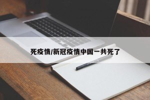 死疫情/新冠疫情中国一共死了