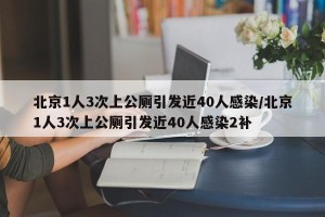 北京1人3次上公厕引发近40人感染/北京1人3次上公厕引发近40人感染2补