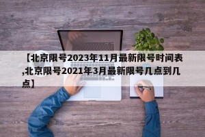 【北京限号2023年11月最新限号时间表,北京限号2021年3月最新限号几点到几点】