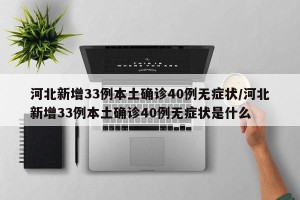 河北新增33例本土确诊40例无症状/河北新增33例本土确诊40例无症状是什么