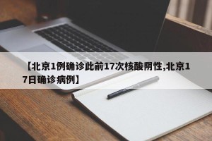 【北京1例确诊此前17次核酸阴性,北京17日确诊病例】